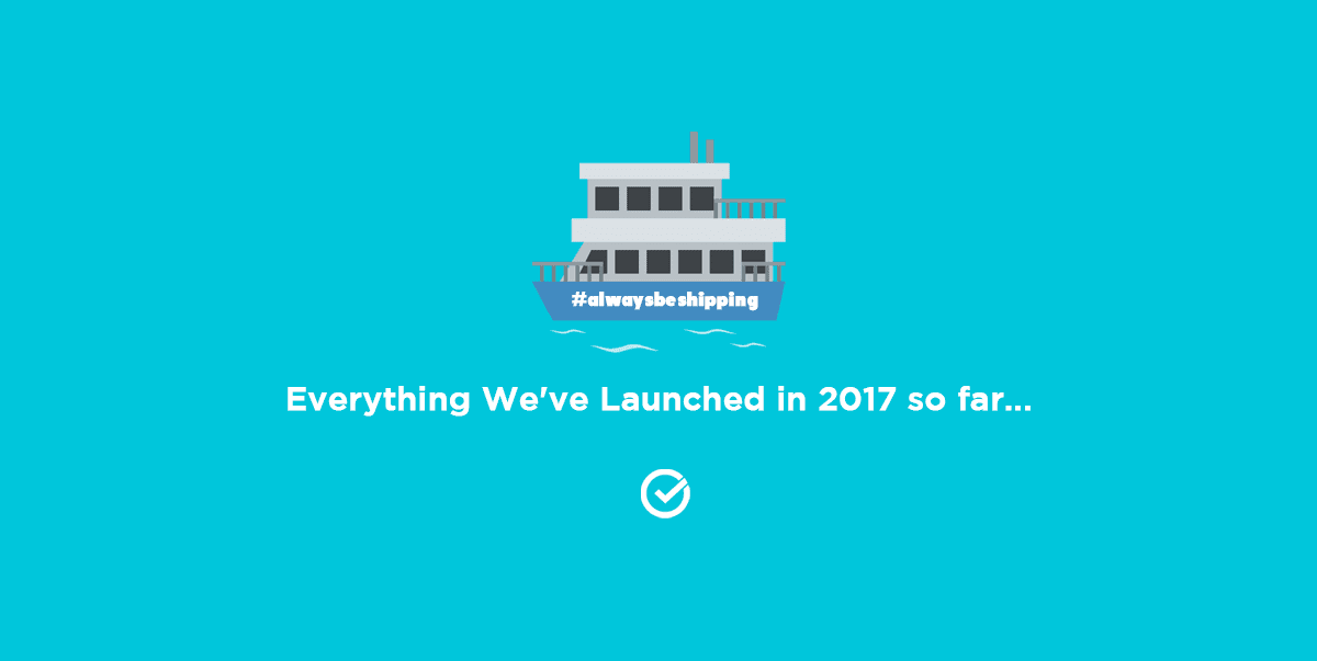 Always be Shipping: Everything We've Launched in 2017 so far...