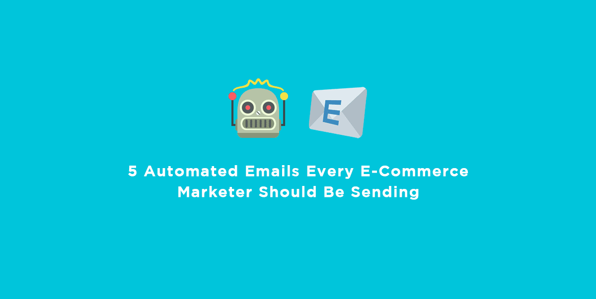 5 Automated Emails Every E-Commerce Marketer Should Be Sending