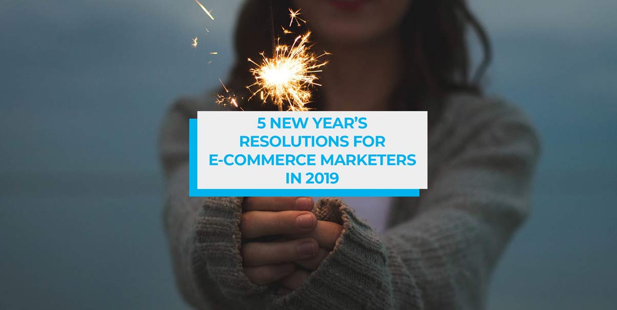 5 New Year's Resolutions for E-Commerce Marketers in 2019